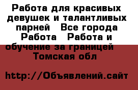 Работа для красивых девушек и талантливых парней - Все города Работа » Работа и обучение за границей   . Томская обл.